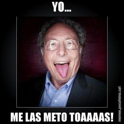 YO... ME LAS METO TOAAAAS!
