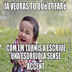 JA VEURAS TU QUè ET FARé  COM EM TORNIS A ESCRIUE UNA ESDRÚJOLA SENSE ACCENT