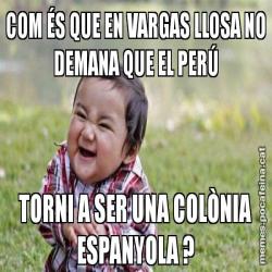 COM ÉS QUE EN VARGAS LLOSA NO DEMANA QUE EL PERÚ TORNI A SER UNA COLÒNIA ESPANYOLA ?