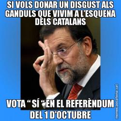SI VOLS DONAR UN DISGUST ALS GANDULS QUE VIVIM A L’ESQUENA DELS CATALANS VOTA “ SÍ “ EN EL REFERÈNDUM DEL 1 D’OCTUBRE