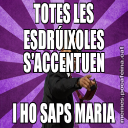 TOTES LES ESDRÚIXOLES S'ACCENTUEN I HO SAPS MARIA