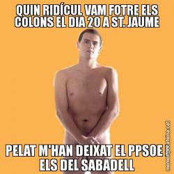 QUIN RIDÍCUL VAM FOTRE ELS COLONS EL DIA 20 A ST. JAUME PELAT M'HAN DEIXAT EL PPSOE I ELS DEL SABADELL
