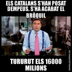ELS CATALANS S'HAN POSAT DEMPEUS. S'HA ACABAT EL BRÒQUIL TURURUT ELS 16000 MILIONS