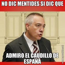 NO DIC MENTIDES SI DIC QUE ADMIRO EL CAUDILLO DE ESPAÑA
