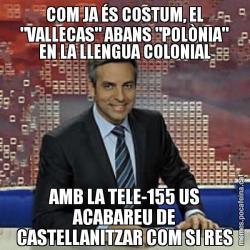 COM JA ÉS COSTUM, EL "VALLECAS" ABANS "POLÒNIA" EN LA LLENGUA COLONIAL AMB LA TELE-155 US ACABAREU DE CASTELLANITZAR COM SI RES