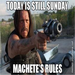 TODAY IS STILL SUNDAY MACHETE'S RULES