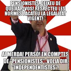 PENSIONISTES, DEIXEU DE QUEIXAR-VOS! RESPECTEU LES NORMES I ACATEU LA LEGALITAT VIGENT! AI MERDA! PERSÓ! EN COMPTES DE "PENSIONISTES", VOLIA DIR "INDEPENDENTISTES"!