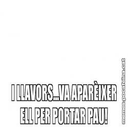 I LLAVORS...VA APARÈIXER ELL PER PORTAR PAU!