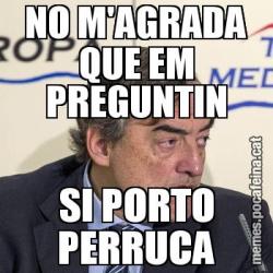 NO M'AGRADA QUE EM PREGUNTIN SI PORTO PERRUCA