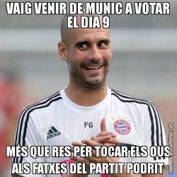 VAIG VENIR DE MUNIC A VOTAR EL DIA 9 MÉS QUE RES PER TOCAR ELS OUS ALS FATXES DEL PARTIT PODRIT