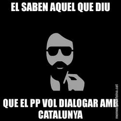 EL SABEN AQUEL QUE DIU QUE EL PP VOL DIALOGAR AMB CATALUNYA