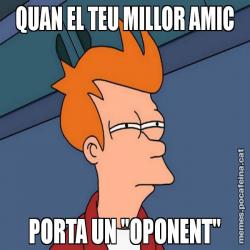 QUAN EL TEU MILLOR AMIC PORTA UN "OPONENT"