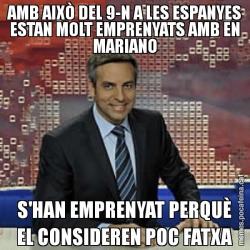 AMB AIXÒ DEL 9-N A LES ESPANYES ESTAN MOLT EMPRENYATS AMB EN MARIANO S'HAN EMPRENYAT PERQUÈ EL CONSIDEREN POC FATXA