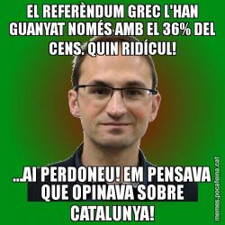 EL REFERÈNDUM GREC L'HAN GUANYAT NOMÉS AMB EL 36% DEL CENS. QUIN RIDÍCUL! ...AI PERDONEU! EM PENSAVA QUE OPINAVA SOBRE CATALUNYA!