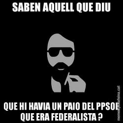 SABEN AQUELL QUE DIU QUE HI HAVIA UN PAIO DEL PPSOE QUE ERA FEDERALISTA ?
