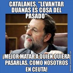 CATALANES, "LEVANTAR DUANAS ES COSA DEL PASADO" ¡MEJOR MATAR A QUIEN QUIERA PASARLAS, COMO NOSOTROS EN CEUTA!