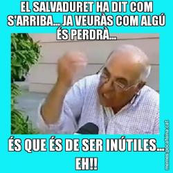 EL SALVADURET HA DIT COM S'ARRIBA... JA VEURÀS COM ALGÚ ÉS PERDRÀ... ÉS QUE ÉS DE SER INÚTILES... EH!!