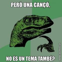 PERÒ UNA CANÇÓ,  NO ÉS UN TEMA TAMBÉ?