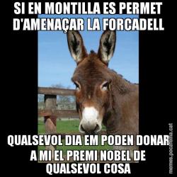 SI EN MONTILLA ES PERMET D'AMENAÇAR LA FORCADELL QUALSEVOL DIA EM PODEN DONAR A MI EL PREMI NOBEL DE QUALSEVOL COSA