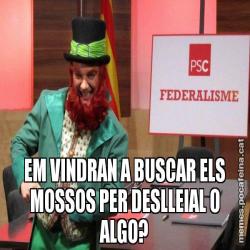 EM VINDRAN A BUSCAR ELS MOSSOS PER DESLLEIAL O ALGO?