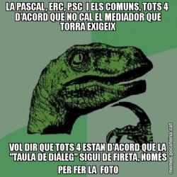 LA PASCAL, ERC, PSC  I ELS COMUNS, TOTS 4  D'ACORD QUE NO CAL EL MEDIADOR QUE TORRA EXIGEIX VOL DIR QUE TOTS 4 ESTAN D'ACORD QUE LA "TAULA DE DIÀLEG" SIGUI DE FIRETA, NOMÉS PER FER LA  FOTO