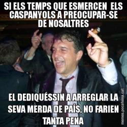 SI ELS TEMPS QUE ESMERCEN  ELS CASPANYOLS A PREOCUPAR-SE DE NOSALTRES EL DEDIQUÉSSIN A ARREGLAR LA SEVA MERDA DE PAÍS, NO FARIEN TANTA PENA
