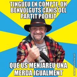 TINGUEU EN COMPTE, OH BENVOLGUTS CANIS DEL PARTIT PODRIT QUE US MENJAREU UNA MERDA IGUALMENT