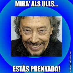 MIRA' ALS ULLS... ESTÀS PRENYADA!