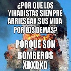 ¿POR QUE LOS YIHADISTAS SIEMPRE ARRIESGAN SUS VIDA POR LOS DEMÁS? PORQUE SON BOMBEROS XDXDXD