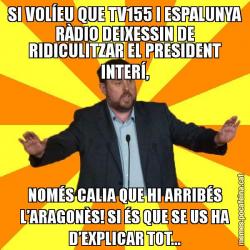 SI VOLÍEU QUE TV155 I ESPALUNYA RÀDIO DEIXESSIN DE RIDICULITZAR EL PRESIDENT INTERÍ, NOMÉS CALIA QUE HI ARRIBÉS L’ARAGONÈS! SI ÉS QUE SE US HA D’EXPLICAR TOT...