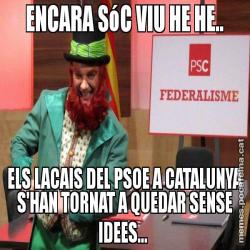 ENCARA SóC VIU HE HE.. ELS LACAIS DEL PSOE A CATALUNYA S'HAN TORNAT A QUEDAR SENSE IDEES...