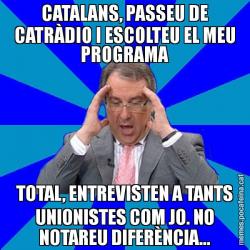 CATALANS, PASSEU DE CATRÀDIO I ESCOLTEU EL MEU PROGRAMA TOTAL, ENTREVISTEN A TANTS UNIONISTES COM JO. NO NOTAREU DIFERÈNCIA...