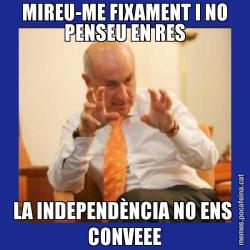 MIREU-ME FIXAMENT I NO PENSEU EN RES LA INDEPENDÈNCIA NO ENS  CONVEEE