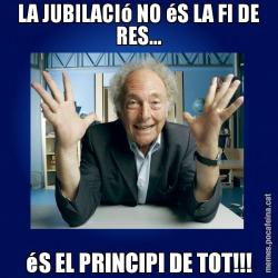 LA JUBILACIó NO éS LA FI DE RES... éS EL PRINCIPI DE TOT!!!