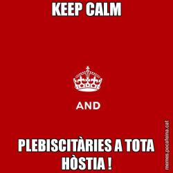 KEEP CALM PLEBISCITÀRIES A TOTA HÒSTIA !