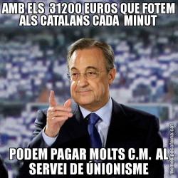 AMB ELS  31200 EUROS QUE FOTEM ALS CATALANS CADA  MINUT PODEM PAGAR MOLTS C.M.  AL SERVEI DE ÚNIONISME