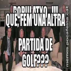 AUSTERITAT? AIXÒ ÉS PEL POPULATXO...!!! QUÈ, FEM UNA ALTRA PARTIDA DE GOLF???