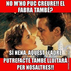 NO M'HO PUC CREURE!! EL FABRA TAMBÉ? SÍ NENA, AQUEST LLADRE PUTREFACTE TAMBÉ LLUITARÀ PER NOSALTRES!!