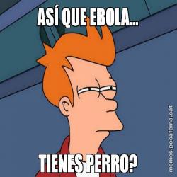 ASÍ QUE EBOLA... TIENES PERRO?