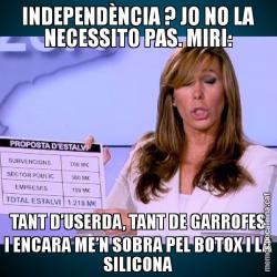 INDEPENDÈNCIA ? JO NO LA NECESSITO PAS. MIRI: TANT D’USERDA, TANT DE GARROFES I ENCARA ME’N SOBRA PEL BOTOX I LA SILICONA