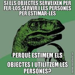 SI ELS OBJECTES SERVEIXEN PER FER-LOS SERVIR I LES PERSONES PER ESTIMAR-LES PERQUÈ ESTIMEM ELS OBJECTES I UTILITZEM LES PERSONES?