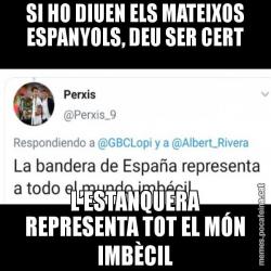 SI HO DIUEN ELS MATEIXOS ESPANYOLS, DEU SER CERT L’ESTANQUERA REPRESENTA TOT EL MÓN IMBÈCIL