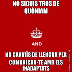 NO SIGUIS TROS DE QUÒNIAM NO CANVIÏS DE LLENGUA PER COMUNICAR-TE AMB ELS INADAPTATS