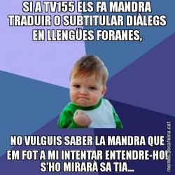 SI A TV155 ELS FA MANDRA TRADUIR O SUBTITULAR DIÀLEGS EN LLENGÜES FORANES, NO VULGUIS SABER LA MANDRA QUE EM FOT A MI INTENTAR ENTENDRE-HO! S’HO MIRARÀ SA TIA...