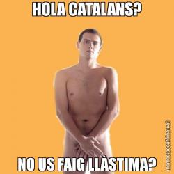 HOLA CATALANS? NO US FAIG LLÀSTIMA?