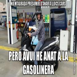 NO M'AGRADA PRESUMIR D'ANAR A LLOCS CARS           PERÓ AVUI HE ANAT A LA GASOLINERA