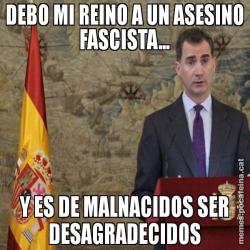 DEBO MI REINO A UN ASESINO FASCISTA... Y ES DE MALNACIDOS SER DESAGRADECIDOS