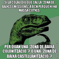 SI LA COLAU DIU QUE CAL LA “ZONA DE BAIXES EMISSIONS” A BCN PERQUÈ HI HA MASSA COTXES, PER QUAN UNA “ZONA DE BAIXA COLONITZACIÓ”? O UNA “ZONA DE BAIXA CASTELLANITZACIÓ”?