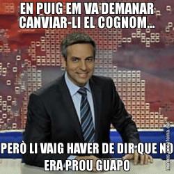 EN PUIG EM VA DEMANAR CANVIAR-LI EL COGNOM... PERÒ LI VAIG HAVER DE DIR QUE NO ERA PROU GUAPO