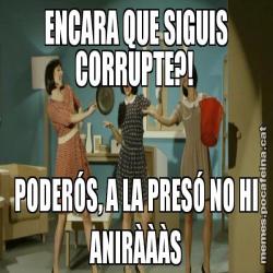 ENCARA QUE SIGUIS CORRUPTE?!  PODERÓS, A LA PRESÓ NO HI ANIRÀÀÀS